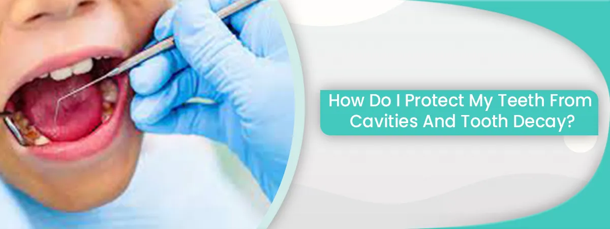 How Do I Protect My Teeth From Cavities And Tooth Decay?