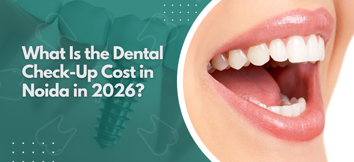 What Is the Dental Check-Up Cost in Noida in 2026? 