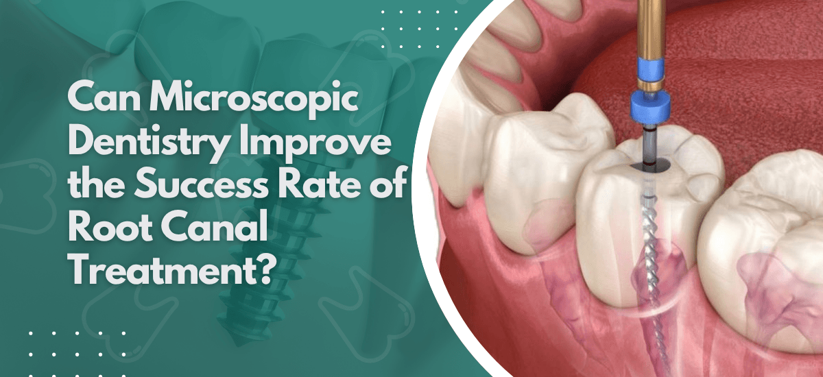 Can Microscopic Dentistry Improve the Success Rate of Root Canal Treatment?